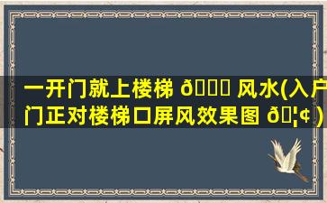 一开门就上楼梯 🐈 风水(入户门正对楼梯口屏风效果图 🦢 )